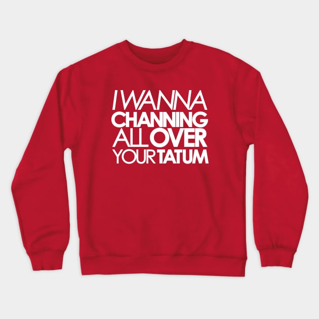 I wanna Channing All Over Your Tatum Crewneck Sweatshirt by innercoma@gmail.com